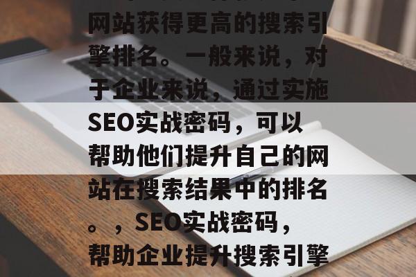 SEO实战密码是一种常用的网络营销策略,它的主要目标就是帮助网站获得更高的搜索引擎排名。一般来说,对于企业来说,通过实施SEO实战密码,可以帮助他们提升自己的网站在搜索结果中的排名。,SEO实战密码,帮助企业提升搜索引擎排名的策略,SEO实战密码,提升搜索引擎排名的有效方法 SEO实战密码是一种常用的网络营销策略,它的主要目标就是帮助网站获得更高的搜索引擎排名。一般来说,对于企业来说,通过实施SEO实战密码,可以帮助他们提升自己的网站在搜索结果中的排名。,SEO实战密码,帮助企业提升搜索引擎排名的策略,SEO实战密码,提升搜索引擎排名的有效方法