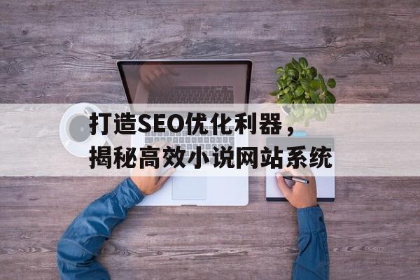 打造SEO优化利器,揭秘高效小说网站系统 打造SEO优化利器,揭秘高效小说网站系统
