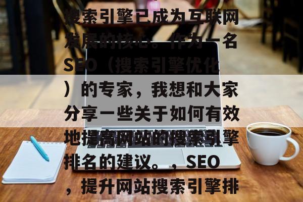 在如今信息化社会中,搜索引擎已成为互联网发展的核心。作为一名SEO(搜索引擎优化)的专家,我想和大家分享一些关于如何有效地提高网站的搜索引擎排名的建议。,SEO,提升网站搜索引擎排名的方法及策略分享 在如今信息化社会中,搜索引擎已成为互联网发展的核心。作为一名SEO(搜索引擎优化)的专家,我想和大家分享一些关于如何有效地提高网站的搜索引擎排名的建议。,SEO,提升网站搜索引擎排名的方法及策略分享