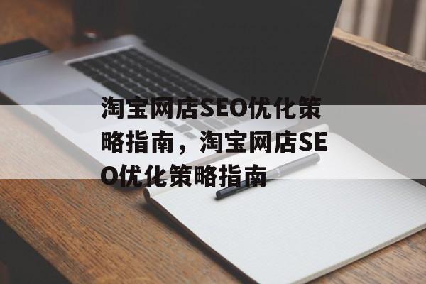 淘宝网店SEO优化策略指南,淘宝网店SEO优化策略指南 淘宝网店SEO优化策略指南,淘宝网店SEO优化策略指南