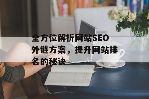 全方位解析网站SEO外链方案,提升网站排名的秘诀 全方位解析网站SEO外链方案,提升网站排名的秘诀