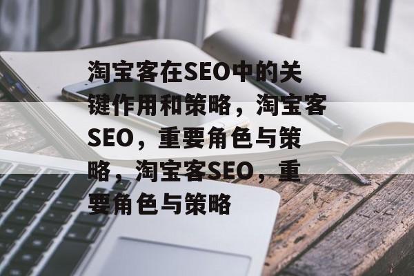 淘宝客在SEO中的关键作用和策略,淘宝客SEO,重要角色与策略,淘宝客SEO,重要角色与策略 淘宝客在SEO中的关键作用和策略,淘宝客SEO,重要角色与策略,淘宝客SEO,重要角色与策略