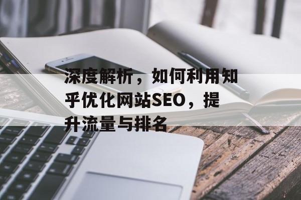 深度解析,如何利用知乎优化网站SEO,提升流量与排名 深度解析,如何利用知乎优化网站SEO,提升流量与排名