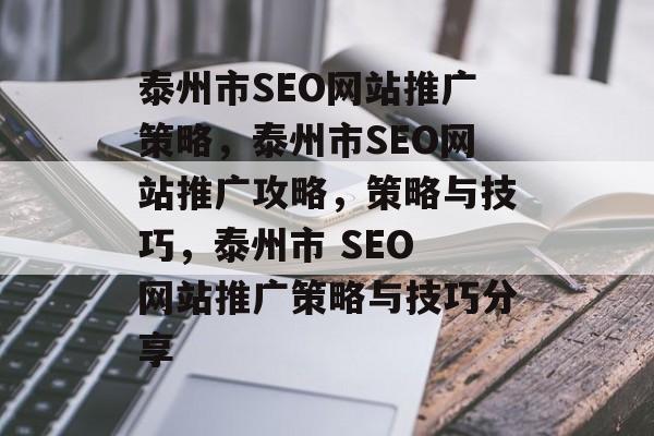 泰州市SEO网站推广策略,泰州市SEO网站推广攻略,策略与技巧,泰州市 SEO 网站推广策略与技巧分享 泰州市SEO网站推广策略,泰州市SEO网站推广攻略,策略与技巧,泰州市 SEO 网站推广策略与技巧分享
