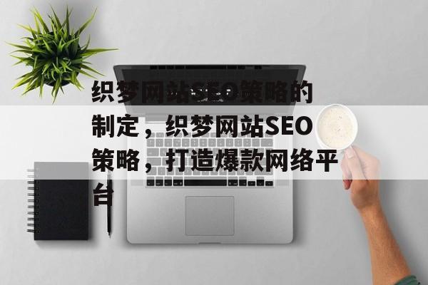 织梦网站SEO策略的制定,织梦网站SEO策略,打造爆款网络平台 织梦网站SEO策略的制定,织梦网站SEO策略,打造爆款网络平台
