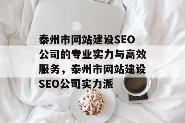 泰州市网站建设SEO公司的专业实力与高效服务,泰州市网站建设SEO公司实力派 泰州市网站建设SEO公司的专业实力与高效服务,泰州市网站建设SEO公司实力派
