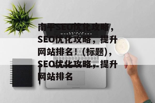 南平SEO优化攻略,SEO优化攻略,提升网站排名!(标题),SEO优化攻略,提升网站排名 南平SEO优化攻略,SEO优化攻略,提升网站排名!(标题),SEO优化攻略,提升网站排名