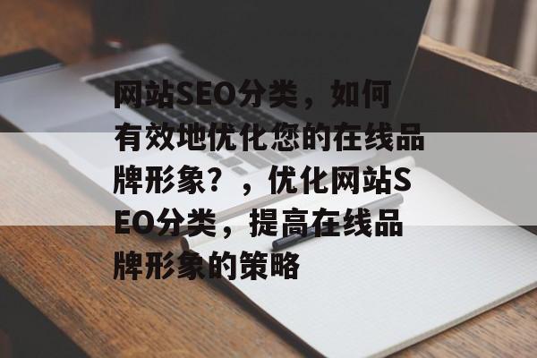 网站SEO分类,如何有效地优化您的在线品牌形象?,优化网站SEO分类,提高在线品牌形象的策略 网站SEO分类,如何有效地优化您的在线品牌形象?,优化网站SEO分类,提高在线品牌形象的策略