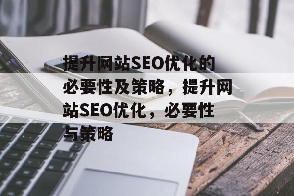 提升网站SEO优化的必要性及策略,提升网站SEO优化,必要性与策略 提升网站SEO优化的必要性及策略,提升网站SEO优化,必要性与策略