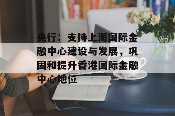 央行:支持上海国际金融中心建设与发展,巩固和提升香港国际金融中心地位 央行:支持上海国际金融中心建设与发展,巩固和提升香港国际金融中心地位