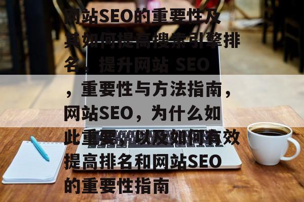 网站SEO的重要性及其如何提高搜索引擎排名,提升网站 SEO,重要性与方法指南,网站SEO,为什么如此重要,以及如何有效提高排名和网站SEO的重要性指南 网站SEO的重要性及其如何提高搜索引擎排名,提升网站 SEO,重要性与方法指南,网站SEO,为什么如此重要,以及如何有效提高排名和网站SEO的重要性指南