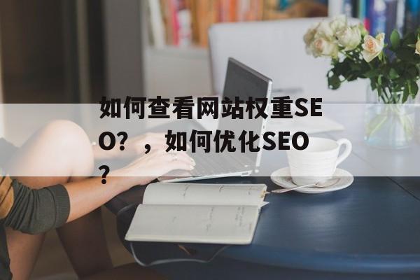 如何查看网站权重SEO?,如何优化SEO? 如何查看网站权重SEO?,如何优化SEO?