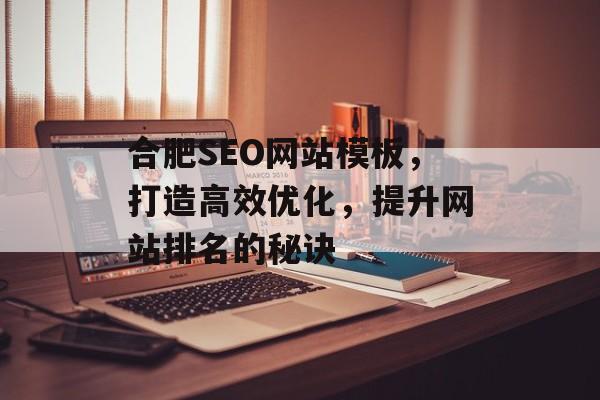 合肥SEO网站模板,打造高效优化,提升网站排名的秘诀 合肥SEO网站模板,打造高效优化,提升网站排名的秘诀