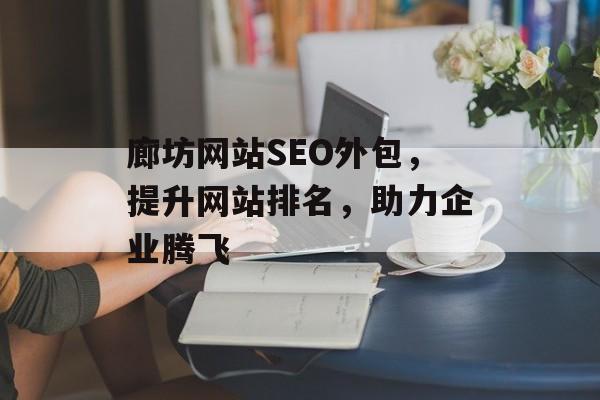 廊坊网站SEO外包,提升网站排名,助力企业腾飞 廊坊网站SEO外包,提升网站排名,助力企业腾飞