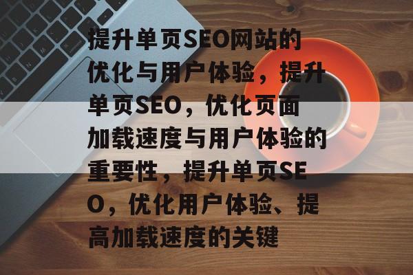 提升单页SEO网站的优化与用户体验,提升单页SEO,优化页面加载速度与用户体验的重要性,提升单页SEO,优化用户体验、提高加载速度的关键 提升单页SEO网站的优化与用户体验,提升单页SEO,优化页面加载速度与用户体验的重要性,提升单页SEO,优化用户体验、提高加载速度的关键