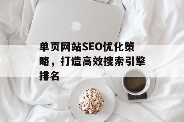 单页网站SEO优化策略,打造高效搜索引擎排名 单页网站SEO优化策略,打造高效搜索引擎排名