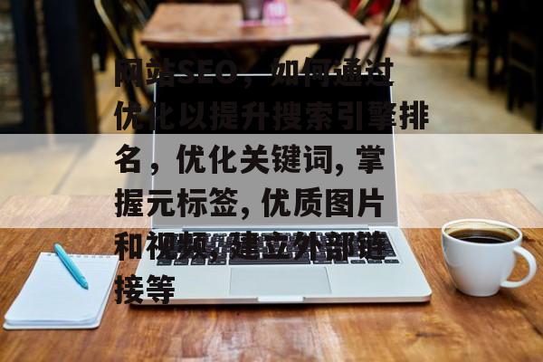 网站SEO,如何通过优化以提升搜索引擎排名,优化关键词, 掌握元标签, 优质图片和视频, 建立外部链接等 网站SEO,如何通过优化以提升搜索引擎排名,优化关键词, 掌握元标签, 优质图片和视频, 建立外部链接等