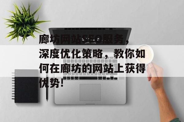 廊坊网站SEO服务，深度优化策略，教你如何在廊坊的网站上获得优势!