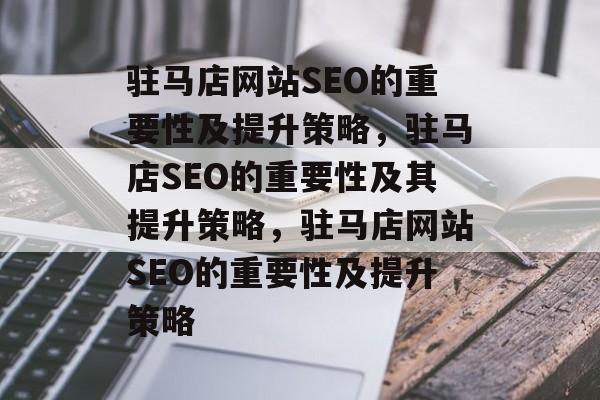 驻马店网站SEO的重要性及提升策略,驻马店SEO的重要性及其提升策略,驻马店网站SEO的重要性及提升策略 驻马店网站SEO的重要性及提升策略,驻马店SEO的重要性及其提升策略,驻马店网站SEO的重要性及提升策略