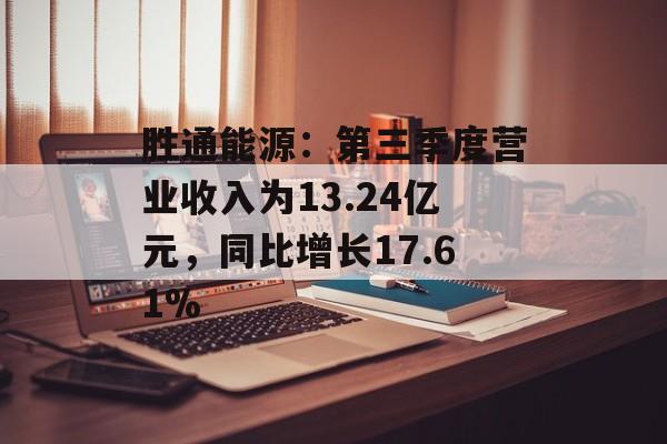 胜通能源:第三季度营业收入为13.24亿元,同比增长17.61% 胜通能源:第三季度营业收入为13.24亿元,同比增长17.61%
