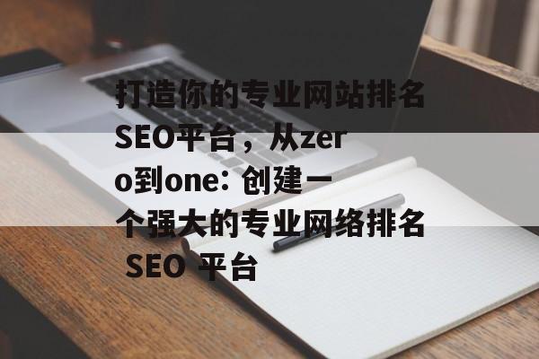 打造你的专业网站排名SEO平台,从zero到one: 创建一个强大的专业网络排名 SEO 平台 打造你的专业网站排名SEO平台,从zero到one: 创建一个强大的专业网络排名 SEO 平台