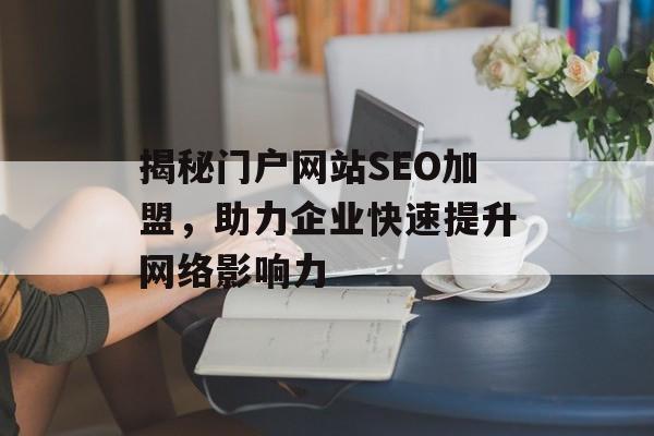 揭秘门户网站SEO加盟,助力企业快速提升网络影响力 揭秘门户网站SEO加盟,助力企业快速提升网络影响力