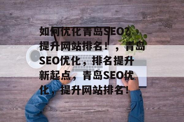 如何优化青岛SEO?提升网站排名!,青岛SEO优化,排名提升新起点,青岛SEO优化,提升网站排名! 如何优化青岛SEO?提升网站排名!,青岛SEO优化,排名提升新起点,青岛SEO优化,提升网站排名!