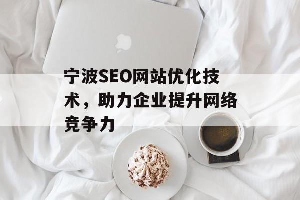 宁波SEO网站优化技术,助力企业提升网络竞争力 宁波SEO网站优化技术,助力企业提升网络竞争力
