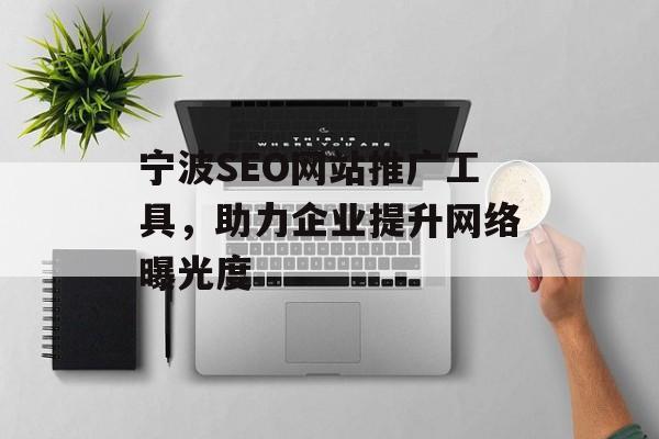 宁波SEO网站推广工具,助力企业提升网络曝光度 宁波SEO网站推广工具,助力企业提升网络曝光度