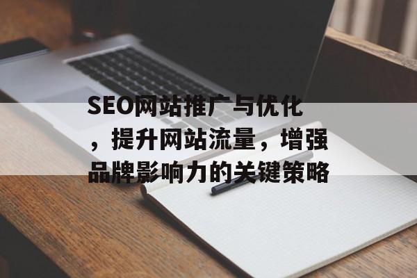 SEO网站推广与优化,提升网站流量,增强品牌影响力的关键策略 SEO网站推广与优化,提升网站流量,增强品牌影响力的关键策略