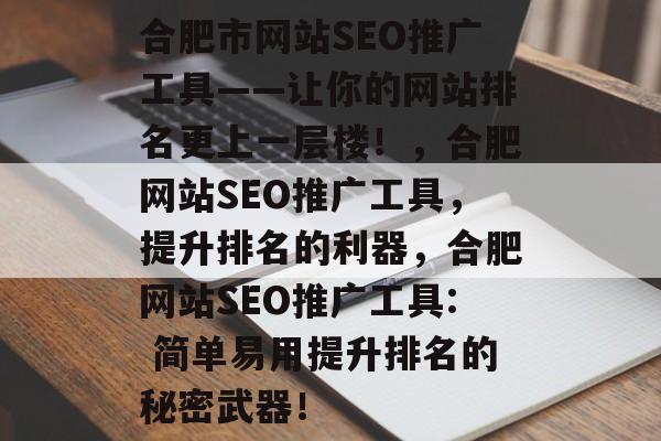合肥市网站SEO推广工具——让你的网站排名更上一层楼!,合肥网站SEO推广工具,提升排名的利器,合肥网站SEO推广工具: 简单易用提升排名的秘密武器! 合肥市网站SEO推广工具——让你的网站排名更上一层楼!,合肥网站SEO推广工具,提升排名的利器,合肥网站SEO推广工具: 简单易用提升排名的秘密武器!