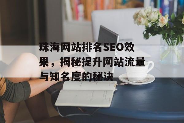 珠海网站排名SEO效果,揭秘提升网站流量与知名度的秘诀 珠海网站排名SEO效果,揭秘提升网站流量与知名度的秘诀