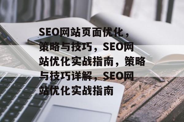 SEO网站页面优化,策略与技巧,SEO网站优化实战指南,策略与技巧详解,SEO网站优化实战指南 SEO网站页面优化,策略与技巧,SEO网站优化实战指南,策略与技巧详解,SEO网站优化实战指南