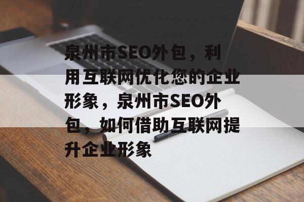 泉州市SEO外包,利用互联网优化您的企业形象,泉州市SEO外包,如何借助互联网提升企业形象 泉州市SEO外包,利用互联网优化您的企业形象,泉州市SEO外包,如何借助互联网提升企业形象