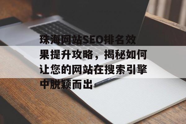 珠海网站SEO排名效果提升攻略,揭秘如何让您的网站在搜索引擎中脱颖而出 珠海网站SEO排名效果提升攻略,揭秘如何让您的网站在搜索引擎中脱颖而出
