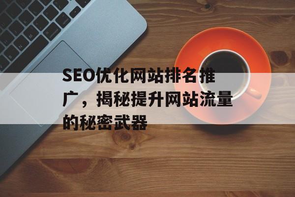 SEO优化网站排名推广，揭秘提升网站流量的秘密武器
