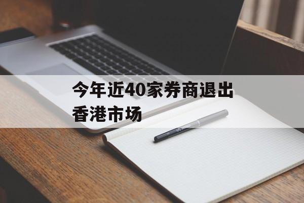 今年近40家券商退出香港市场 今年近40家券商退出香港市场
