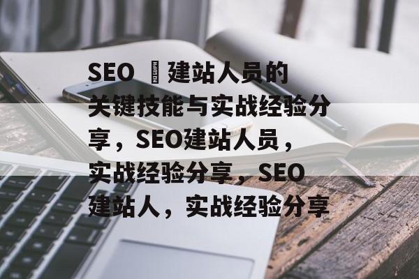 SEO 兛建站人员的关键技能与实战经验分享,SEO建站人员,实战经验分享,SEO建站人,实战经验分享 SEO 兛建站人员的关键技能与实战经验分享,SEO建站人员,实战经验分享,SEO建站人,实战经验分享