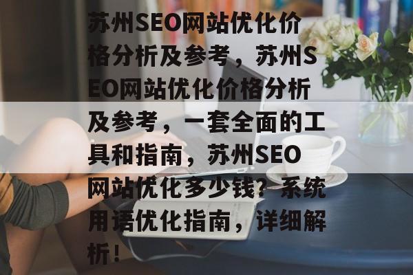苏州SEO网站优化价格分析及参考，苏州SEO网站优化价格分析及参考，一套全面的工具和指南，苏州SEO网站优化多少钱？系统用语优化指南，详细解析！