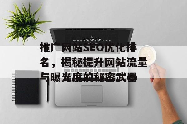 推广网站SEO优化排名,揭秘提升网站流量与曝光度的秘密武器 推广网站SEO优化排名,揭秘提升网站流量与曝光度的秘密武器
