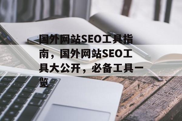 国外网站SEO工具指南,国外网站SEO工具大公开,必备工具一览 国外网站SEO工具指南,国外网站SEO工具大公开,必备工具一览