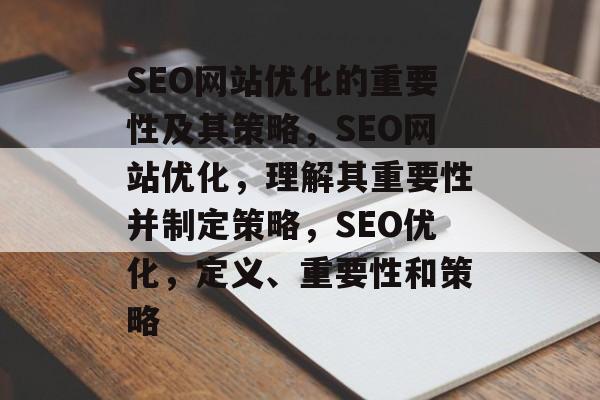SEO网站优化的重要性及其策略,SEO网站优化,理解其重要性并制定策略,SEO优化,定义、重要性和策略 SEO网站优化的重要性及其策略,SEO网站优化,理解其重要性并制定策略,SEO优化,定义、重要性和策略