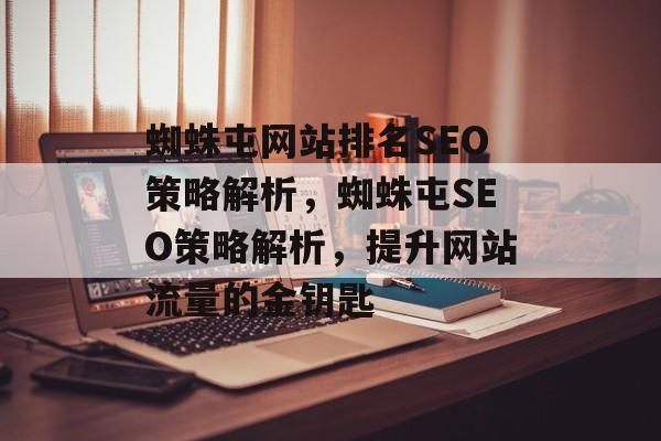 蜘蛛屯网站排名SEO策略解析,蜘蛛屯SEO策略解析,提升网站流量的金钥匙 蜘蛛屯网站排名SEO策略解析,蜘蛛屯SEO策略解析,提升网站流量的金钥匙