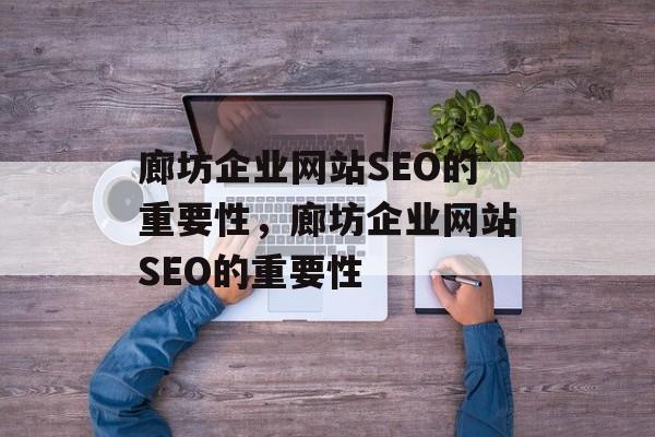 廊坊企业网站SEO的重要性,廊坊企业网站SEO的重要性 廊坊企业网站SEO的重要性,廊坊企业网站SEO的重要性