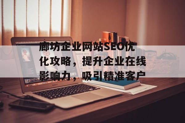 廊坊企业网站SEO优化攻略,提升企业在线影响力,吸引精准客户 廊坊企业网站SEO优化攻略,提升企业在线影响力,吸引精准客户