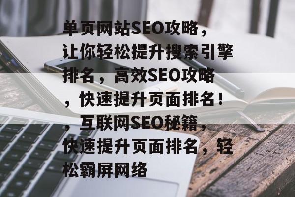单页网站SEO攻略,让你轻松提升搜索引擎排名,高效SEO攻略,快速提升页面排名!,互联网SEO秘籍,快速提升页面排名,轻松霸屏网络 单页网站SEO攻略,让你轻松提升搜索引擎排名,高效SEO攻略,快速提升页面排名!,互联网SEO秘籍,快速提升页面排名,轻松霸屏网络