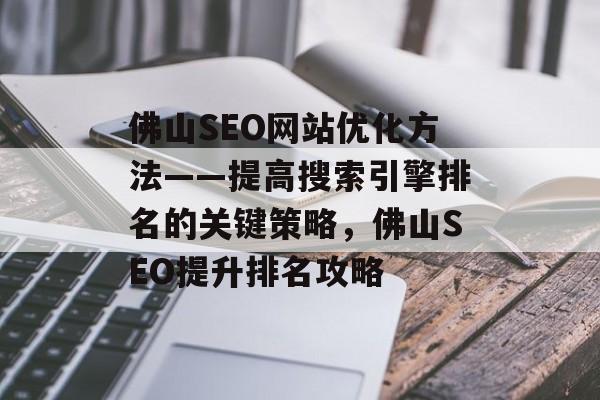 佛山SEO网站优化方法——提高搜索引擎排名的关键策略,佛山SEO提升排名攻略 佛山SEO网站优化方法——提高搜索引擎排名的关键策略,佛山SEO提升排名攻略