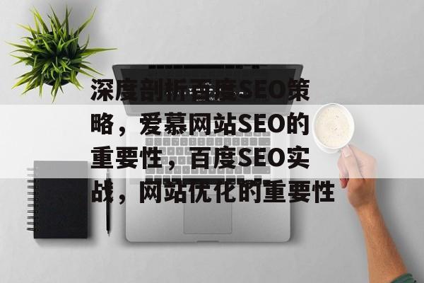 深度剖析百度SEO策略,爱慕网站SEO的重要性,百度SEO实战,网站优化的重要性 深度剖析百度SEO策略,爱慕网站SEO的重要性,百度SEO实战,网站优化的重要性