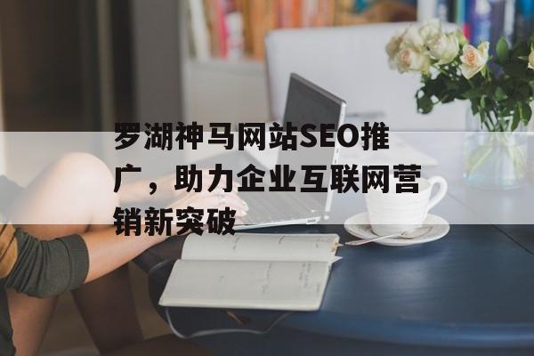 罗湖神马网站SEO推广,助力企业互联网营销新突破 罗湖神马网站SEO推广,助力企业互联网营销新突破
