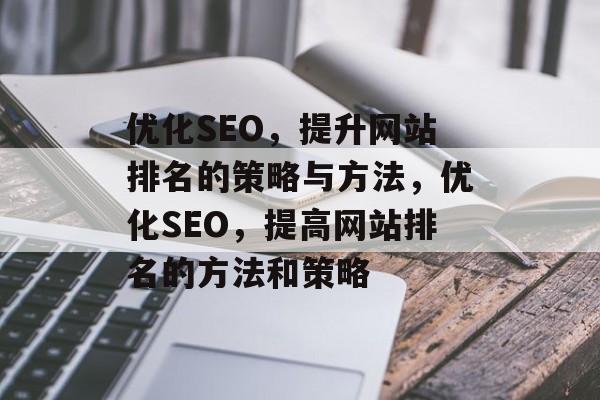 优化SEO,提升网站排名的策略与方法,优化SEO,提高网站排名的方法和策略 优化SEO,提升网站排名的策略与方法,优化SEO,提高网站排名的方法和策略